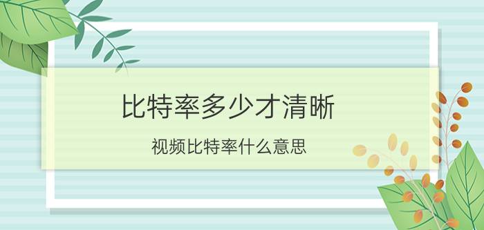 比特率多少才清晰 视频比特率什么意思？